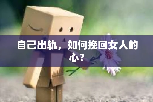 自己出轨，如何挽回女人的心？