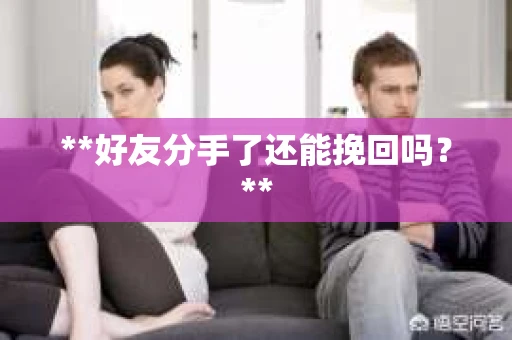 **好友分手了还能挽回吗？**