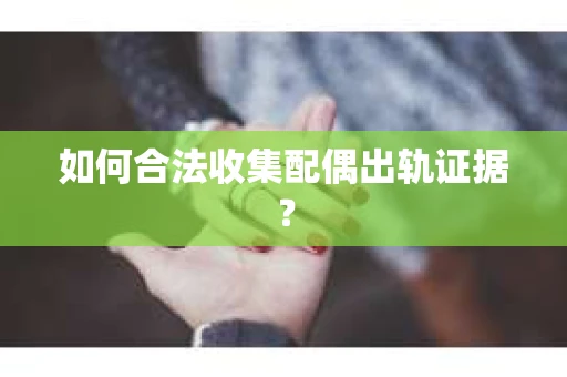 如何合法收集配偶出轨证据？