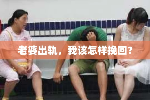 老婆出轨，我该怎样挽回？