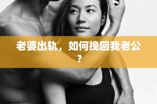 老婆出轨，如何挽回我老公？