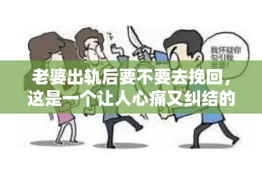 老婆出轨后要不要去挽回，这是一个让人心痛又纠结的问题。在这个问题上，每个人都有自己的看法和选择。今天，我就来和大家聊聊这个话题，希望能给大家带来一些帮助。