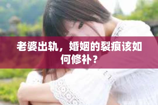 老婆出轨，婚姻的裂痕该如何修补？