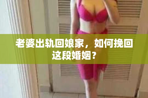 老婆出轨回娘家，如何挽回这段婚姻？