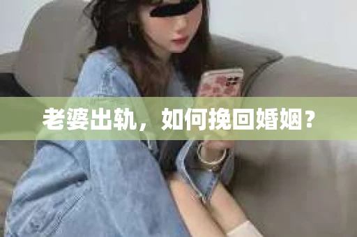 老婆出轨，如何挽回婚姻？