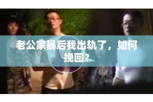 老公家暴后我出轨了，如何挽回？