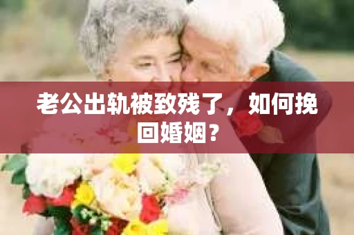 老公出轨被致残了，如何挽回婚姻？