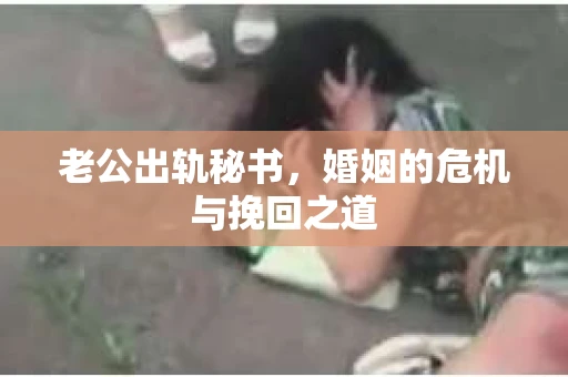 老公出轨秘书，婚姻的危机与挽回之道