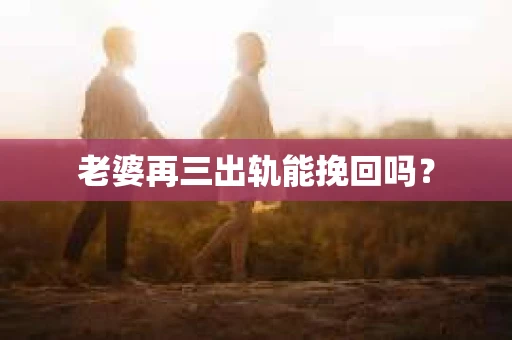 老婆再三出轨能挽回吗？