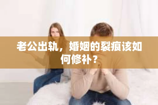 老公出轨，婚姻的裂痕该如何修补？