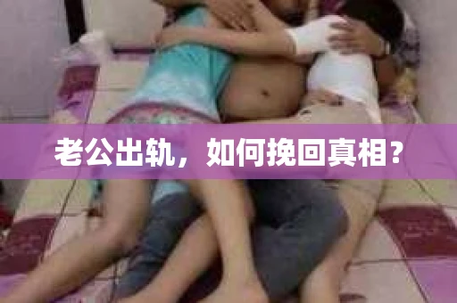 老公出轨，如何挽回真相？
