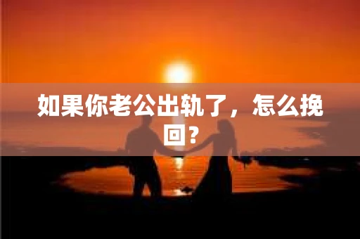 如果你老公出轨了，怎么挽回？