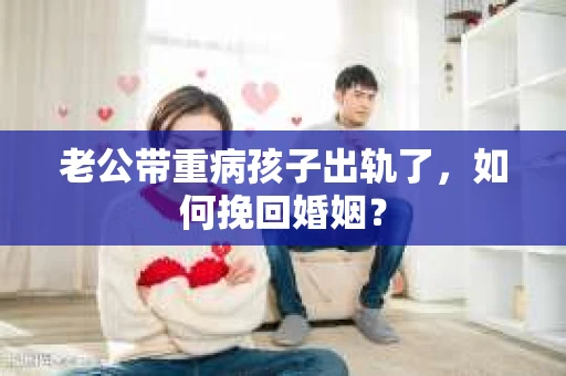 老公带重病孩子出轨了，如何挽回婚姻？