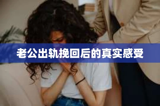 老公出轨挽回后的真实感受