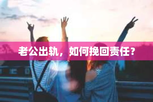 老公出轨，如何挽回责任？