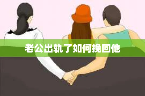老公出轨了如何挽回他