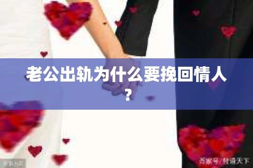 老公出轨为什么要挽回情人？