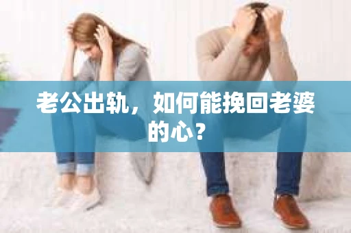 老公出轨，如何能挽回老婆的心？