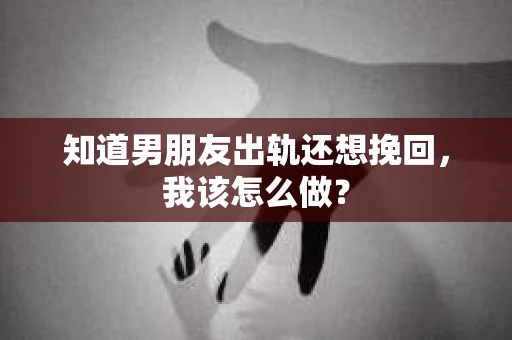 知道男朋友出轨还想挽回，我该怎么做？