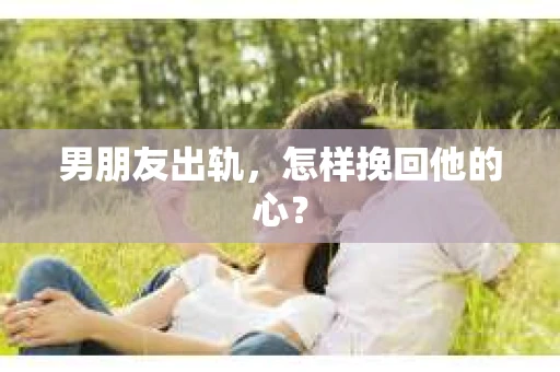 男朋友出轨，怎样挽回他的心？