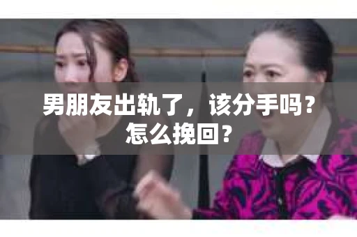 男朋友出轨了，该分手吗？怎么挽回？