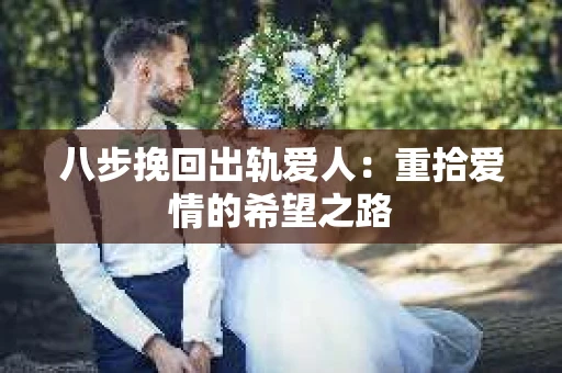 八步挽回出轨爱人：重拾爱情的希望之路