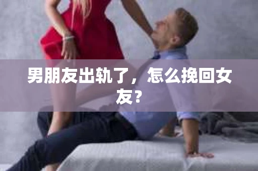 男朋友出轨了，怎么挽回女友？