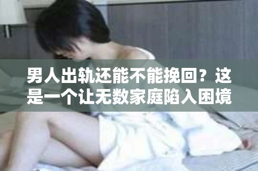 男人出轨还能不能挽回？这是一个让无数家庭陷入困境的问题。在这个问题上，我作为一名专业律师，将从法律、心理和社会等多个角度，为大家分析男人出轨后是否还有挽回的可能。