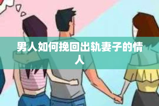 男人如何挽回出轨妻子的情人