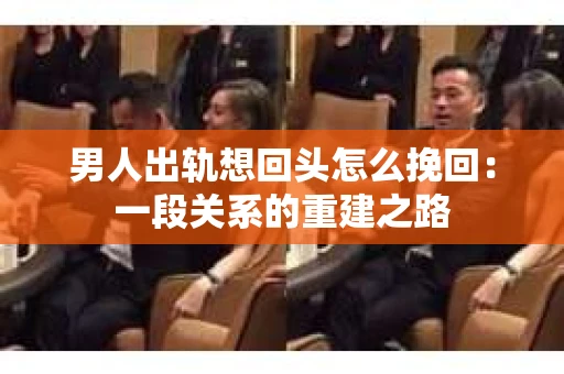 男人出轨想回头怎么挽回：一段关系的重建之路