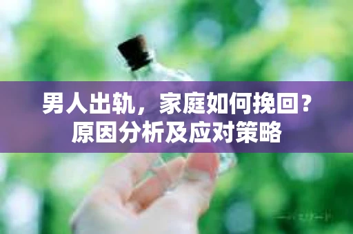 男人出轨，家庭如何挽回？原因分析及应对策略