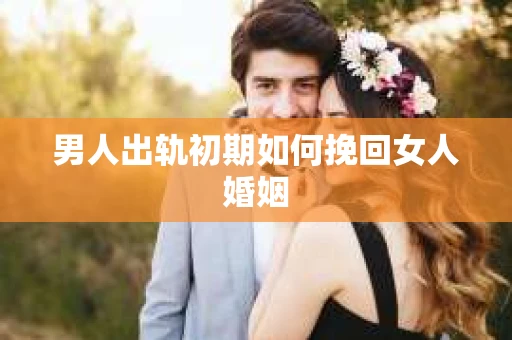 男人出轨初期如何挽回女人婚姻