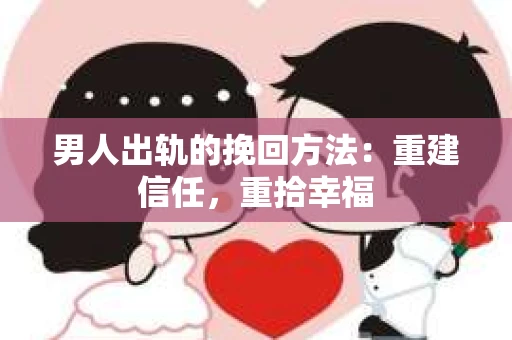 男人出轨的挽回方法：重建信任，重拾幸福