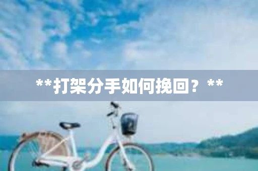 **打架分手如何挽回？**