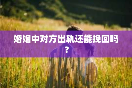 婚姻中对方出轨还能挽回吗？