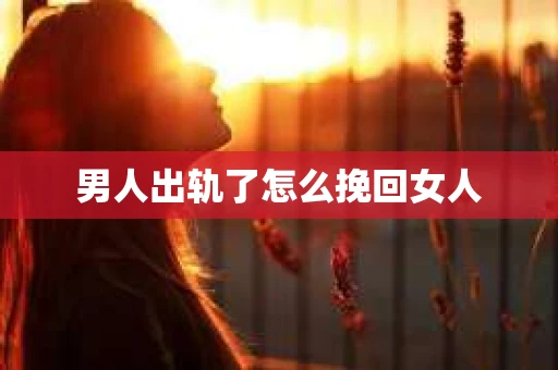 男人出轨了怎么挽回女人