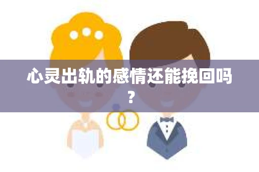 心灵出轨的感情还能挽回吗？