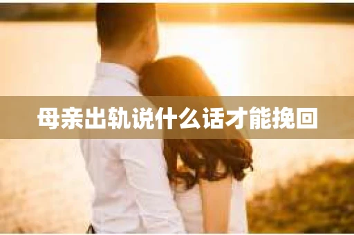 母亲出轨说什么话才能挽回