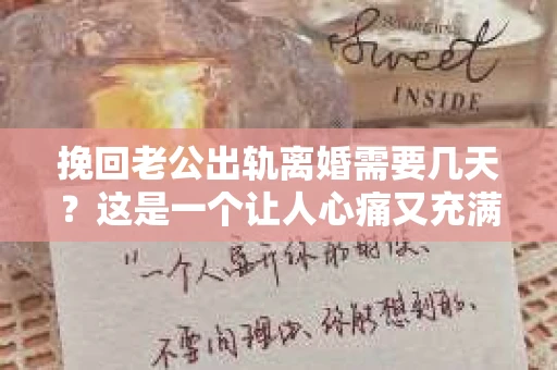挽回老公出轨离婚需要几天？这是一个让人心痛又充满疑惑的问题。每个人的情况都是独一无二的，所以答案并不简单。在这篇文章中，我将结合实际情况，为大家分析这个问题，希望能给你一些启示。