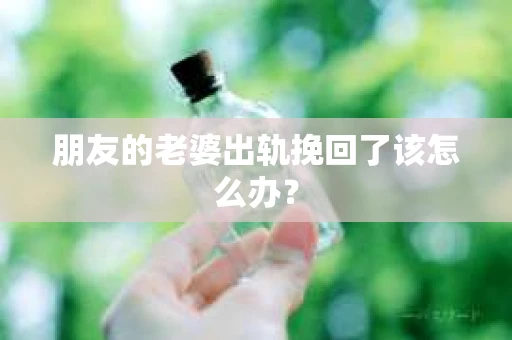 朋友的老婆出轨挽回了该怎么办？