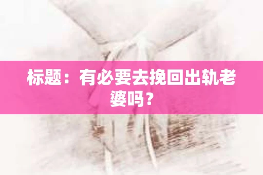 标题：有必要去挽回出轨老婆吗？