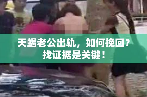 天蝎老公出轨，如何挽回？找证据是关键！