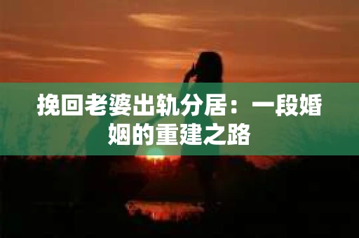 挽回老婆出轨分居：一段婚姻的重建之路