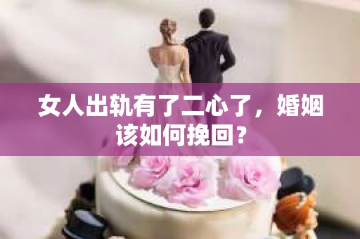 女人出轨有了二心了，婚姻该如何挽回？