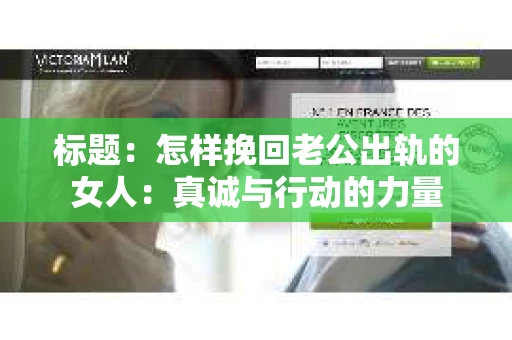 标题：怎样挽回老公出轨的女人：真诚与行动的力量