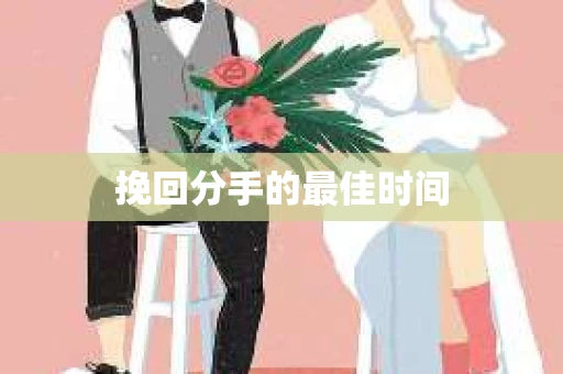 挽回分手的最佳时间