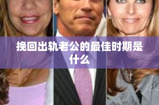 挽回出轨老公的最佳时期是什么