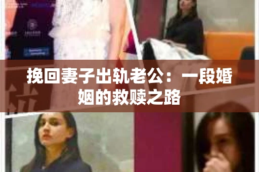 挽回妻子出轨老公：一段婚姻的救赎之路