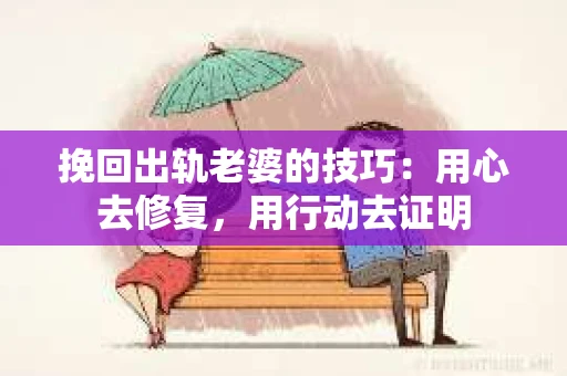 挽回出轨老婆的技巧：用心去修复，用行动去证明