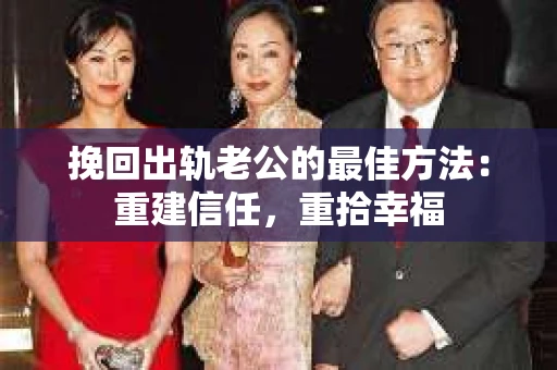 挽回出轨老公的最佳方法：重建信任，重拾幸福